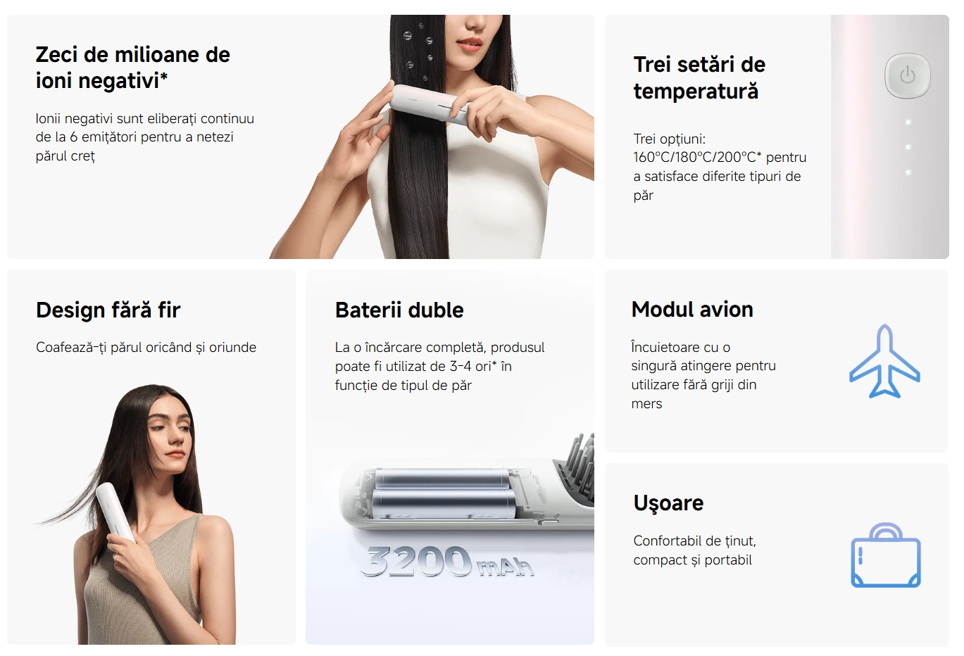 Zeci de milioane de ioni negativi* Ionii negativi sunt eliberați continuu de la 6 emițători pentru a netezi părul creț  Trei setări de temperatură Trei opțiuni: 160°C/180°C/200°C* pentru a satisface diferite tipuri de păr  Design fără fir Coafează-ți părul oricând și oriunde  Baterii duble La o încărcare completă, produsul poate fi utilizat de 3-4 ori* în funcție de tipul de păr  Modul avion Încuietoare cu o singură atingere pentru utilizare fără griji din mers  Uşoare Confortabil de ținut, compact și portabil