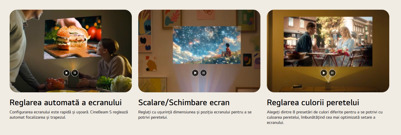 Reglarea automată a ecranului Configurarea ecranului este rapidă și ușoară. CineBeam S reglează automat focalizarea și trapezul.  Video al unei persoane cu fundal de cer proiectat de LG CineBeam Redare video Întrerupeți videoclipul Scalare/Schimbare ecran Reglați cu ușurință dimensiunea și poziția ecranului pentru a se potrivi peretelui.  Video cu două persoane vorbind proiectat de LG CineBeam Redare video Întrerupeți videoclipul Reglarea culorii peretelui Alegeți dintre 8 presetări de culori diferite pentru a se potrivi cu culoarea peretelui, îmbunătățind cea mai optimizată setare a ecranului.