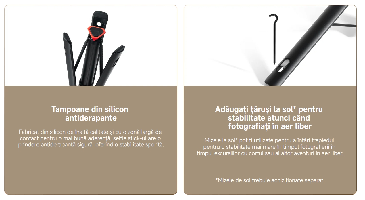 Tampoane din silicon antiderapante Fabricat din silicon de înaltă calitate și cu o zonă largă de contact pentru o mai bună aderență, selfie stick-ul are o prindere antiderapantă sigură, oferind o stabilitate sporită. Adăugați țăruși la sol* pentru stabilitate atunci când fotografiați în aer liber Mizele la sol* pot fi utilizate pentru a întări trepiedul pentru o stabilitate mai mare în timpul fotografierii în timpul excursiilor cu cortul sau al altor aventuri în aer liber. *Mizele de sol trebuie achiziționate separat.