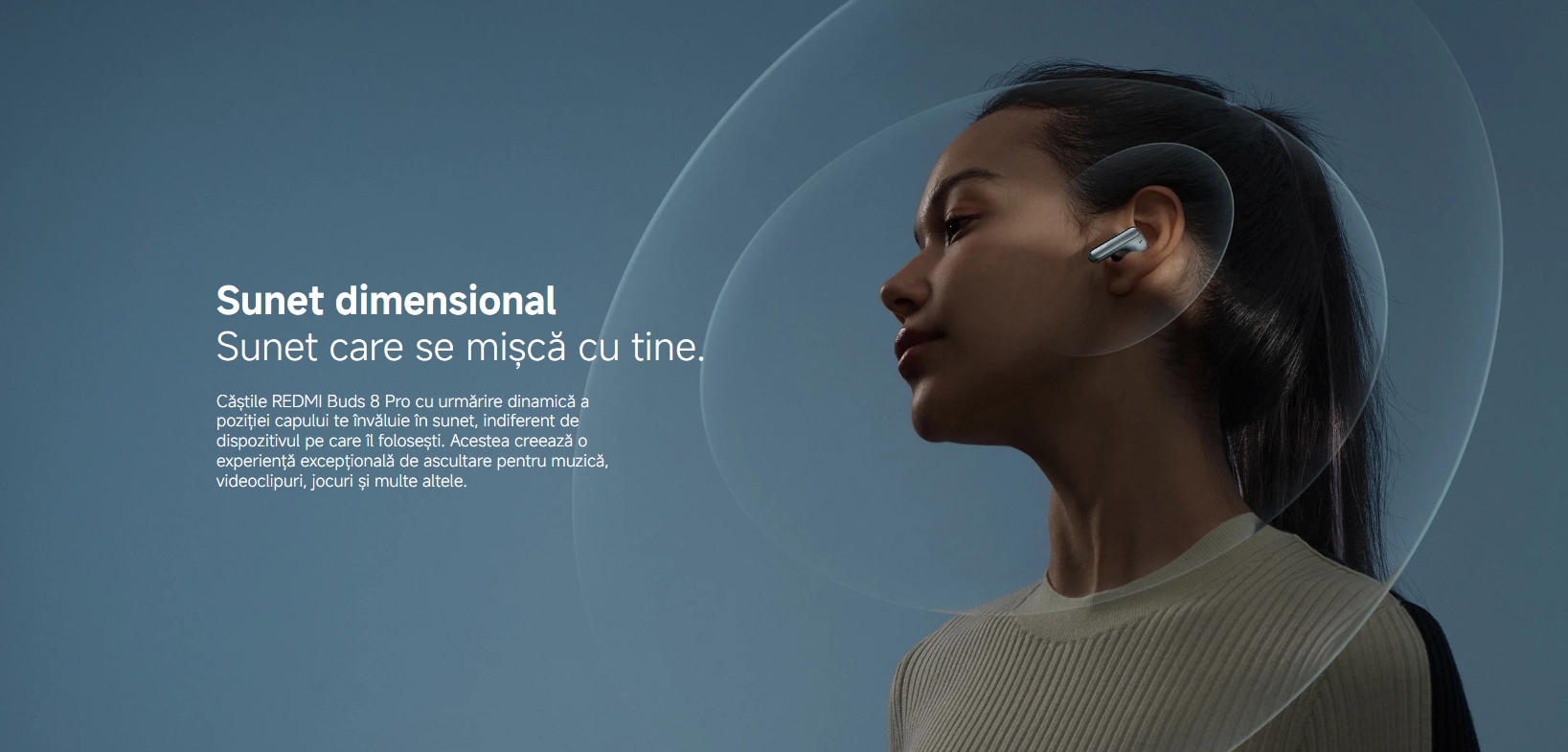 Sunet dimensional Sunet care se mișcă cu tine. Căștile REDMI Buds 8 Pro cu urmărire dinamică a poziției capului te învăluie în sunet, indiferent de dispozitivul pe care îl folosești. Acestea creează o experiență excepțională de ascultare pentru muzică, videoclipuri, jocuri și multe altele.